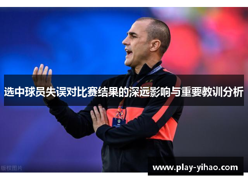 选中球员失误对比赛结果的深远影响与重要教训分析