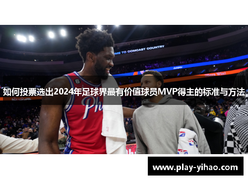 如何投票选出2024年足球界最有价值球员MVP得主的标准与方法