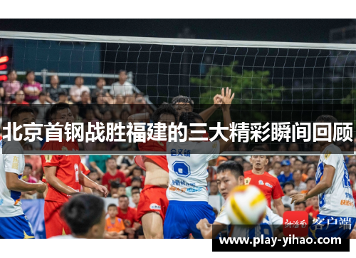 北京首钢战胜福建的三大精彩瞬间回顾