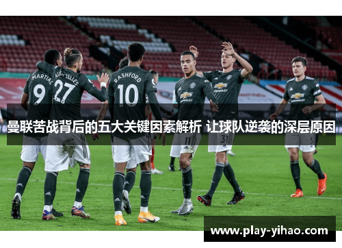 曼联苦战背后的五大关键因素解析 让球队逆袭的深层原因