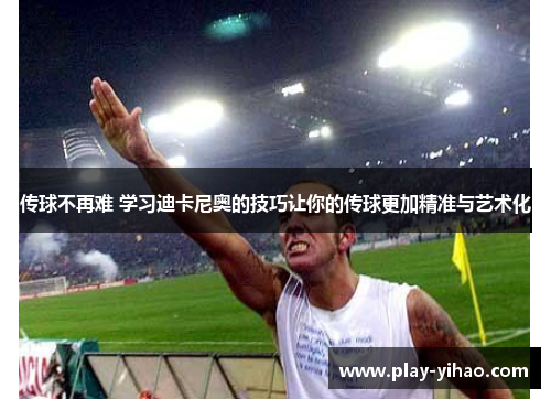 传球不再难 学习迪卡尼奥的技巧让你的传球更加精准与艺术化