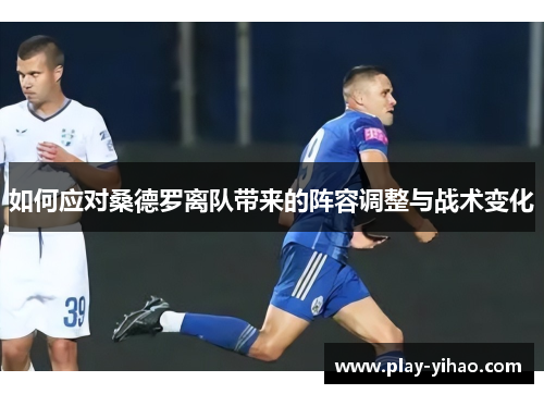 如何应对桑德罗离队带来的阵容调整与战术变化