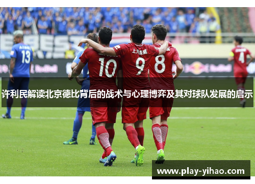 许利民解读北京德比背后的战术与心理博弈及其对球队发展的启示