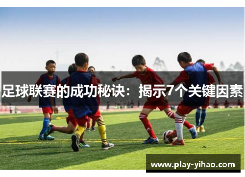 足球联赛的成功秘诀：揭示7个关键因素
