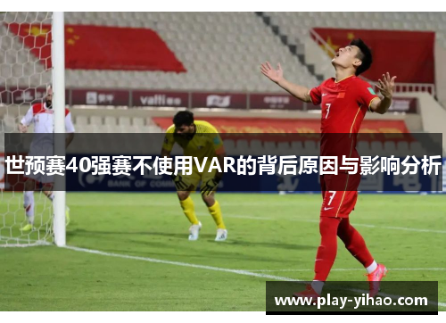 世预赛40强赛不使用VAR的背后原因与影响分析