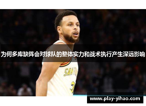 为何多库缺阵会对球队的整体实力和战术执行产生深远影响