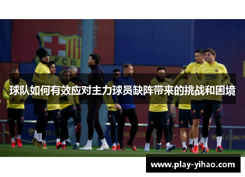 球队如何有效应对主力球员缺阵带来的挑战和困境
