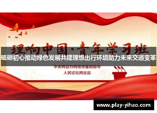 砥砺初心推动绿色发展共建理想出行环境助力未来交通变革