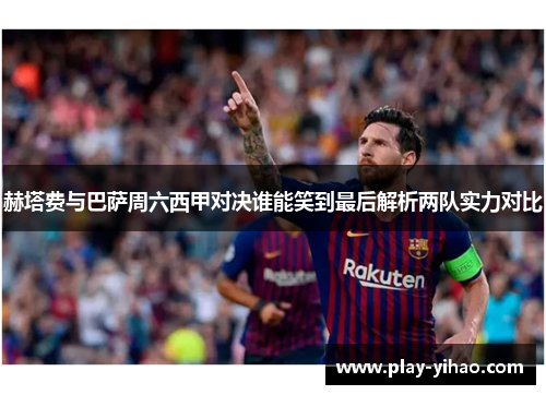 赫塔费与巴萨周六西甲对决谁能笑到最后解析两队实力对比