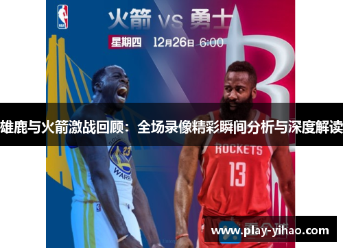 雄鹿与火箭激战回顾：全场录像精彩瞬间分析与深度解读