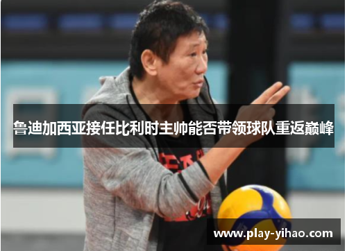鲁迪加西亚接任比利时主帅能否带领球队重返巅峰