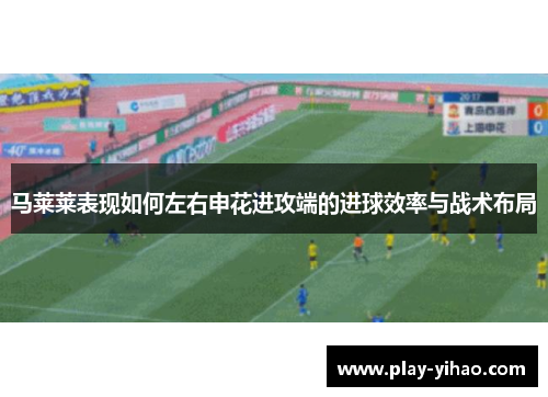 马莱莱表现如何左右申花进攻端的进球效率与战术布局