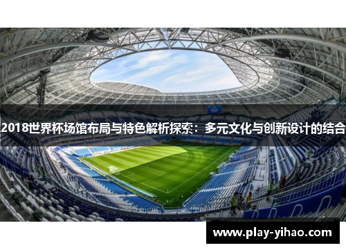 2018世界杯场馆布局与特色解析探索：多元文化与创新设计的结合