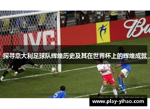 探寻意大利足球队辉煌历史及其在世界杯上的辉煌成就