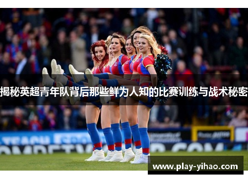 揭秘英超青年队背后那些鲜为人知的比赛训练与战术秘密