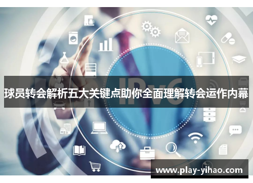 球员转会解析五大关键点助你全面理解转会运作内幕