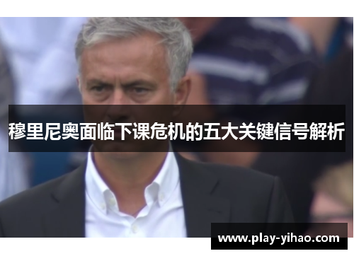 穆里尼奥面临下课危机的五大关键信号解析