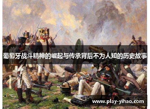 葡萄牙战斗精神的崛起与传承背后不为人知的历史故事