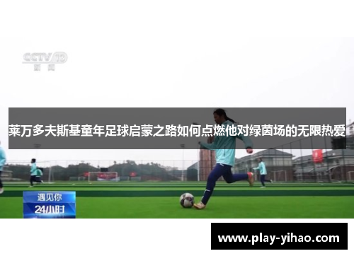 莱万多夫斯基童年足球启蒙之路如何点燃他对绿茵场的无限热爱