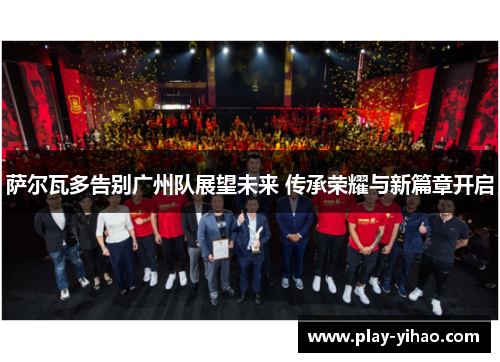 萨尔瓦多告别广州队展望未来 传承荣耀与新篇章开启