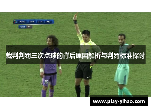 裁判判罚三次点球的背后原因解析与判罚标准探讨